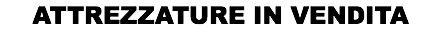 ATTREZZATURE IN VENDITA